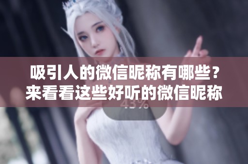 吸引人的微信昵称有哪些？来看看这些好听的微信昵称吧！
