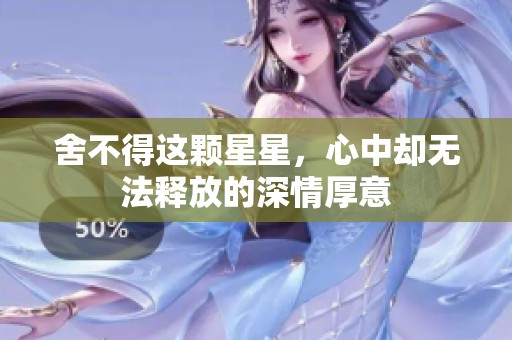舍不得这颗星星，心中却无法释放的深情厚意
