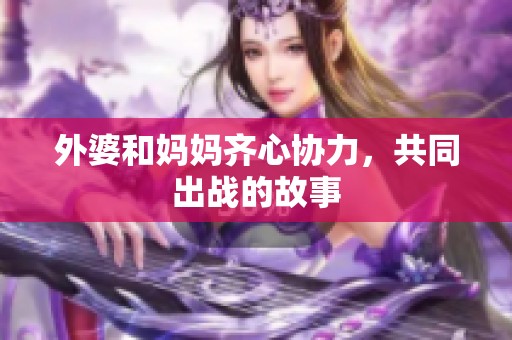外婆和妈妈齐心协力，共同出战的故事