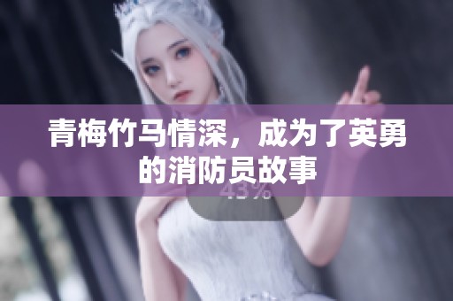 青梅竹马情深，成为了英勇的消防员故事