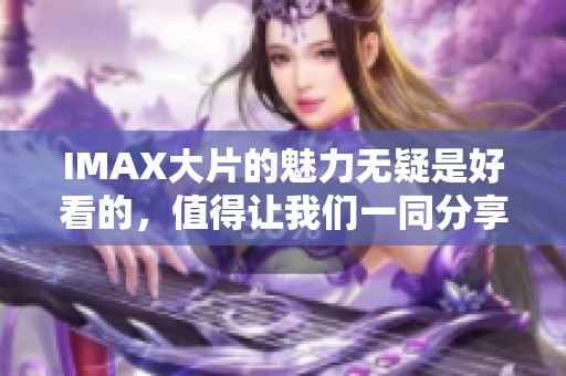 IMAX大片的魅力无疑是好看的，值得让我们一同分享与欣赏。