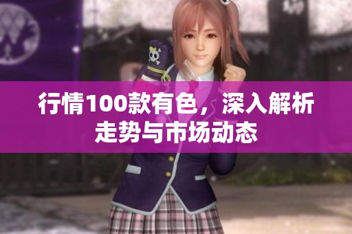 行情100款有色，深入解析走势与市场动态