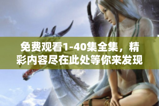 免费观看1-40集全集，精彩内容尽在此处等你来发现！