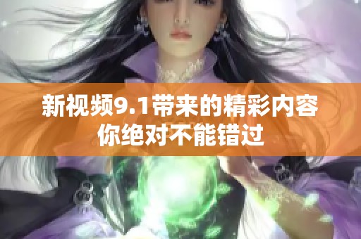 新视频9.1带来的精彩内容你绝对不能错过