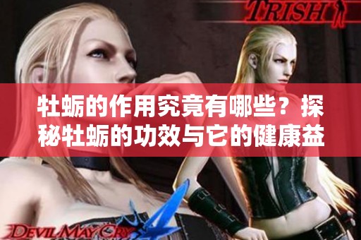 牡蛎的作用究竟有哪些？探秘牡蛎的功效与它的健康益处