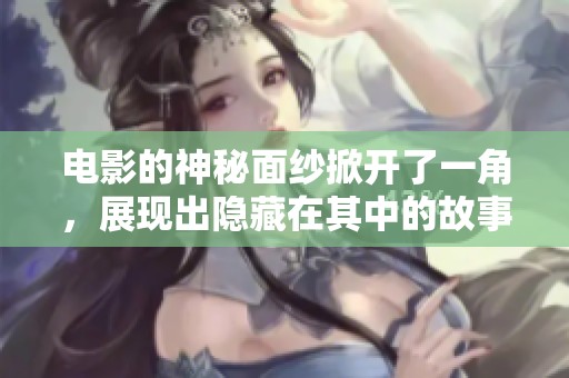 电影的神秘面纱掀开了一角，展现出隐藏在其中的故事和情感