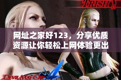 网址之家好123，分享优质资源让你轻松上网体验更出色