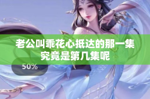 老公叫乖花心抵达的那一集究竟是第几集呢