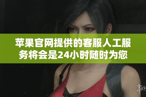 苹果官网提供的客服人工服务将会是24小时随时为您解答问题