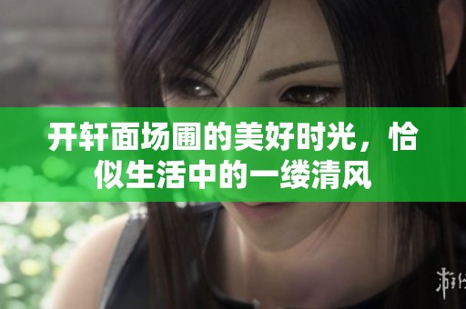 开轩面场圃的美好时光，恰似生活中的一缕清风