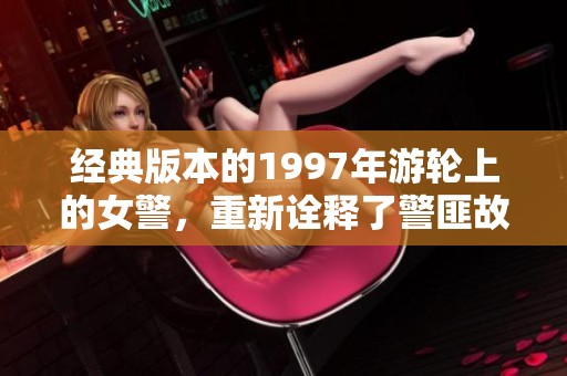 经典版本的1997年游轮上的女警，重新诠释了警匪故事的精彩情节