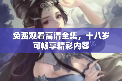 免费观看高清全集，十八岁可畅享精彩内容