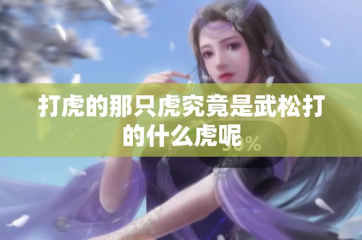 打虎的那只虎究竟是武松打的什么虎呢