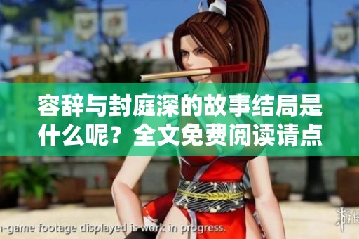 容辞与封庭深的故事结局是什么呢？全文免费阅读请点击查看！