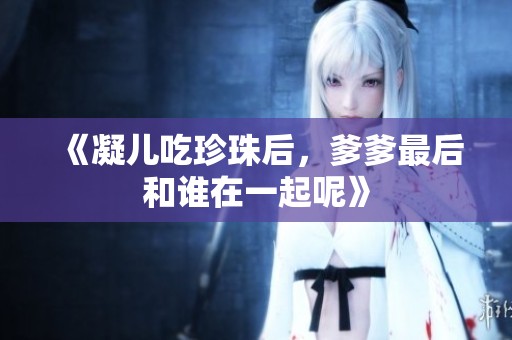 《凝儿吃珍珠后，爹爹最后和谁在一起呢》
