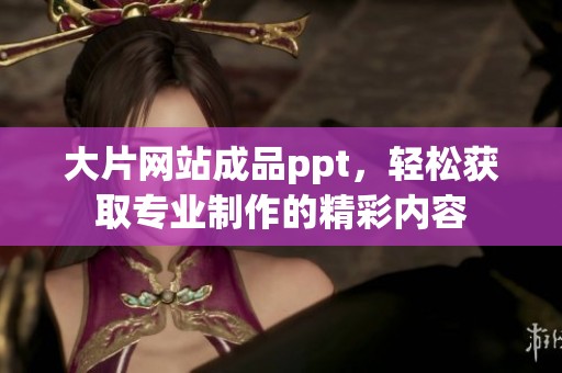 大片网站成品ppt，轻松获取专业制作的精彩内容