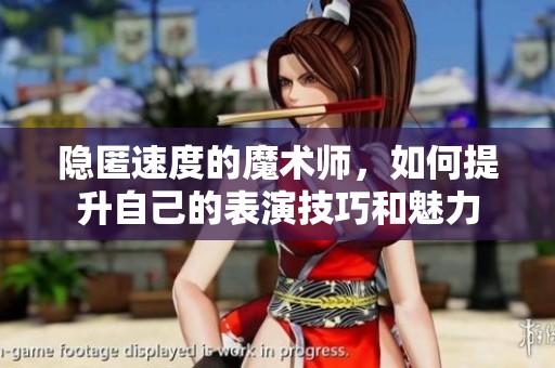 隐匿速度的魔术师，如何提升自己的表演技巧和魅力