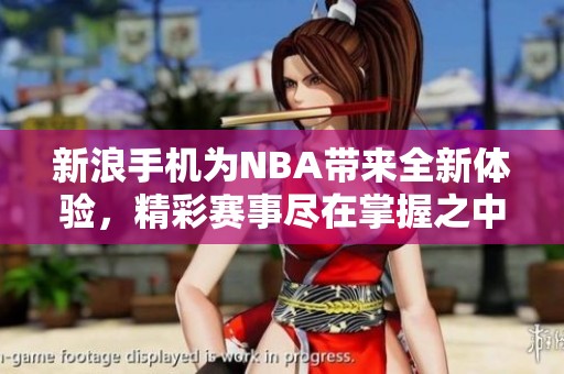 新浪手机为NBA带来全新体验，精彩赛事尽在掌握之中