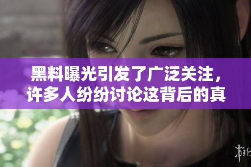黑料曝光引发了广泛关注，许多人纷纷讨论这背后的真相和影响。