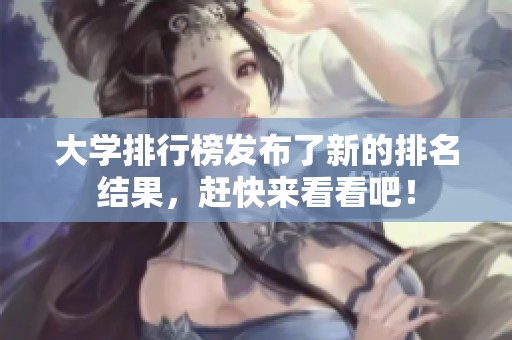 大学排行榜发布了新的排名结果，赶快来看看吧！