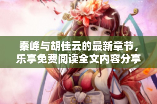 秦峰与胡佳云的最新章节，乐享免费阅读全文内容分享