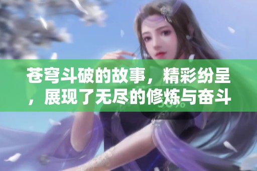 苍穹斗破的故事，精彩纷呈，展现了无尽的修炼与奋斗历程