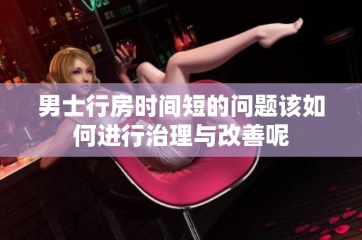 男士行房时间短的问题该如何进行治理与改善呢
