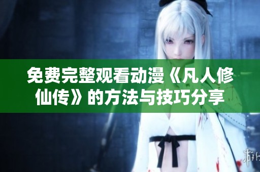 免费完整观看动漫《凡人修仙传》的方法与技巧分享
