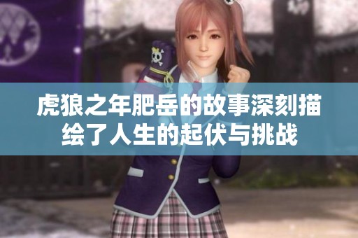虎狼之年肥岳的故事深刻描绘了人生的起伏与挑战