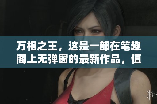 万相之王，这是一部在笔趣阁上无弹窗的最新作品，值得一看！