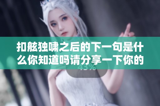 扣舷独啸之后的下一句是什么你知道吗请分享一下你的见解