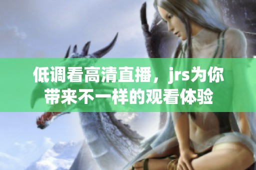 低调看高清直播，jrs为你带来不一样的观看体验