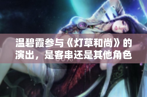 温碧霞参与《灯草和尚》的演出，是客串还是其他角色呢