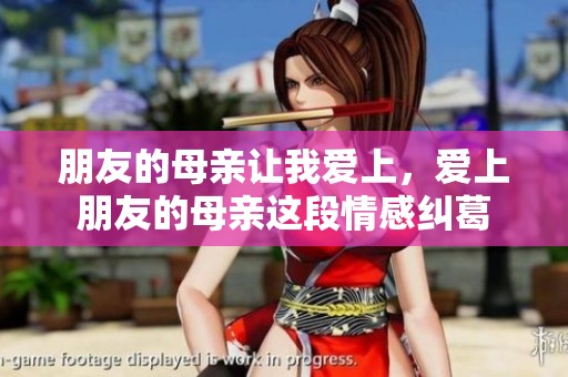 朋友的母亲让我爱上，爱上朋友的母亲这段情感纠葛