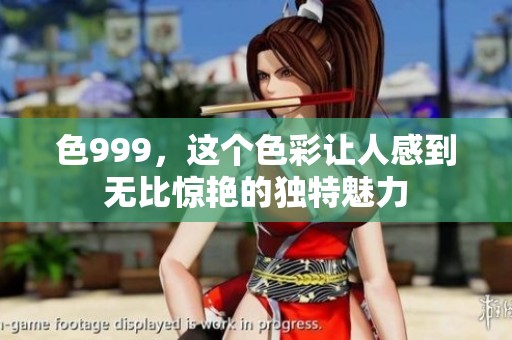 色999，这个色彩让人感到无比惊艳的独特魅力