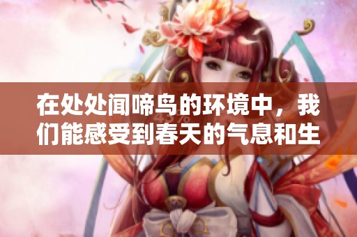 在处处闻啼鸟的环境中，我们能感受到春天的气息和生命的活力