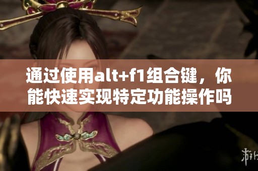 通过使用alt+f1组合键，你能快速实现特定功能操作吗