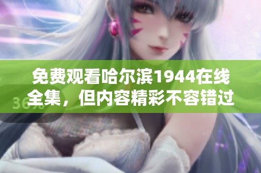 免费观看哈尔滨1944在线全集，但内容精彩不容错过哦！