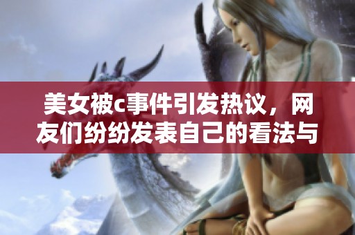 美女被c事件引发热议，网友们纷纷发表自己的看法与评论