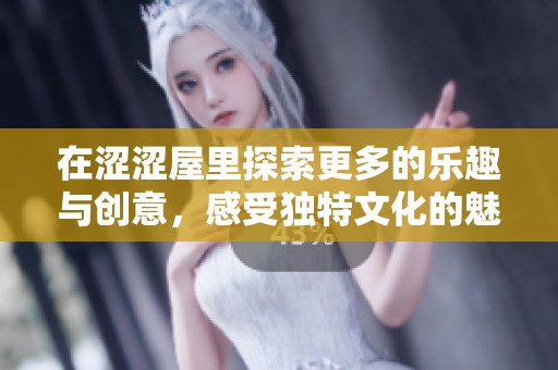 在涩涩屋里探索更多的乐趣与创意，感受独特文化的魅力与体验。