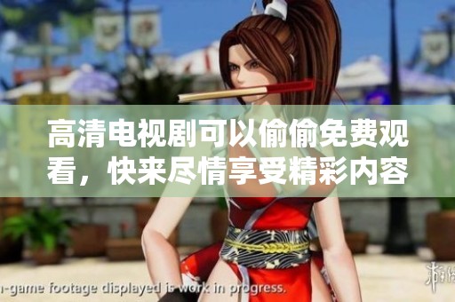 高清电视剧可以偷偷免费观看，快来尽情享受精彩内容吧