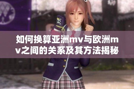 如何换算亚洲mv与欧洲mv之间的关系及其方法揭秘