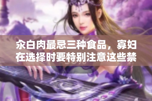 汆白肉最忌三种食品，寡妇在选择时要特别注意这些禁忌