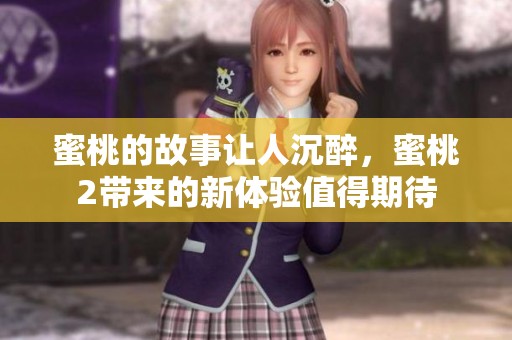 蜜桃的故事让人沉醉，蜜桃2带来的新体验值得期待