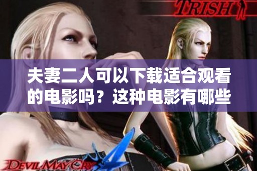 夫妻二人可以下载适合观看的电影吗？这种电影有哪些推荐呢？