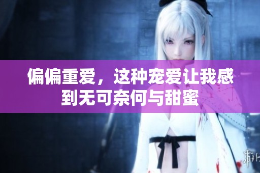 偏偏重爱，这种宠爱让我感到无可奈何与甜蜜