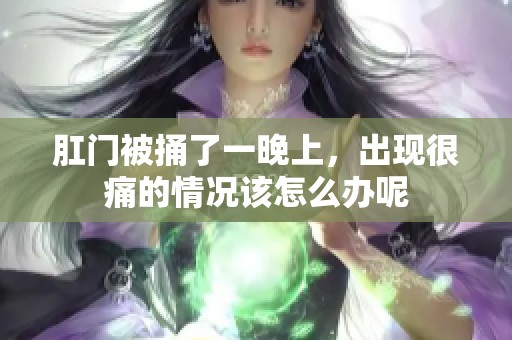 肛门被捅了一晚上，出现很痛的情况该怎么办呢