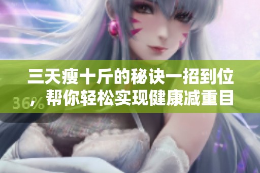 三天瘦十斤的秘诀一招到位，帮你轻松实现健康减重目标