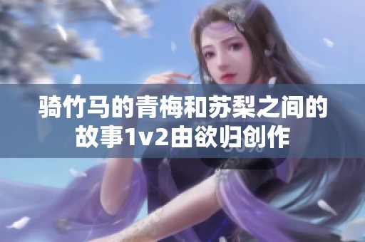 骑竹马的青梅和苏梨之间的故事1v2由欲归创作