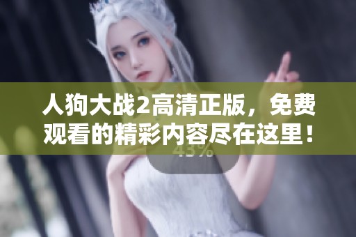 人狗大战2高清正版，免费观看的精彩内容尽在这里！